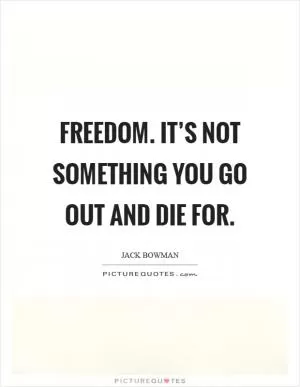 Freedom. It’s not something you go out and die for Picture Quote #1