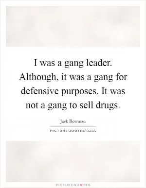 I was a gang leader. Although, it was a gang for defensive purposes. It was not a gang to sell drugs Picture Quote #1