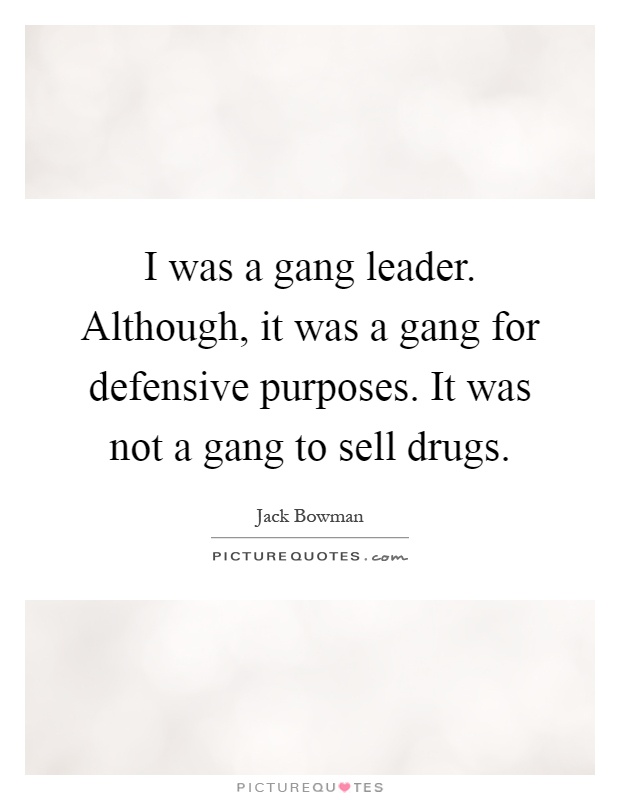I was a gang leader. Although, it was a gang for defensive purposes. It was not a gang to sell drugs Picture Quote #1