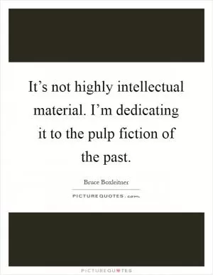 It’s not highly intellectual material. I’m dedicating it to the pulp fiction of the past Picture Quote #1