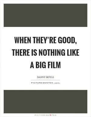 When they’re good, there is nothing like a big film Picture Quote #1