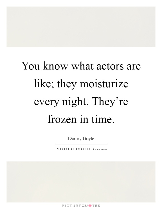 You know what actors are like; they moisturize every night. They're frozen in time Picture Quote #1