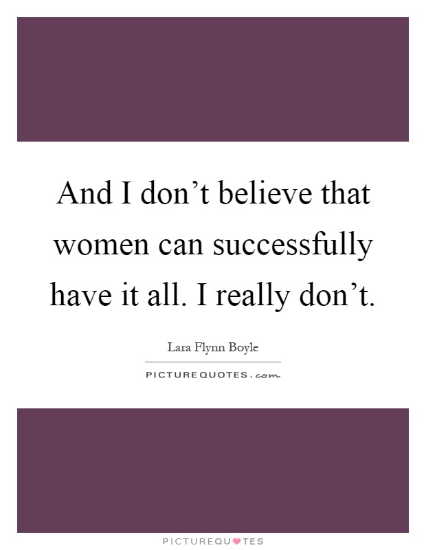 And I don't believe that women can successfully have it all. I really don't Picture Quote #1