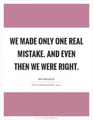 We made only one real mistake. And even then we were right Picture Quote #1