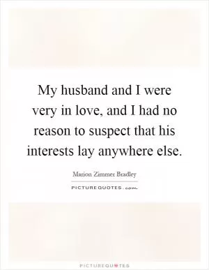 My husband and I were very in love, and I had no reason to suspect that his interests lay anywhere else Picture Quote #1