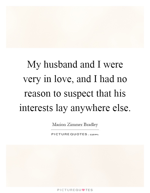 My husband and I were very in love, and I had no reason to suspect that his interests lay anywhere else Picture Quote #1