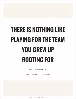 There is nothing like playing for the team you grew up rooting for Picture Quote #1