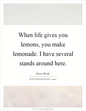 When life gives you lemons, you make lemonade. I have several stands around here Picture Quote #1