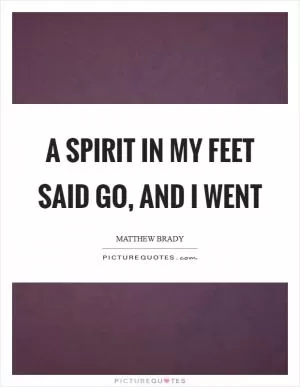 A spirit in my feet said go, and I went Picture Quote #1