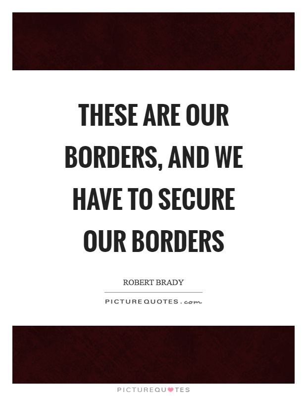 These are our borders, and we have to secure our borders Picture Quote #1