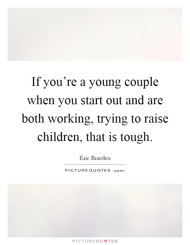 If you're a young couple when you start out and are both working, trying to raise children, that is tough Picture Quote #1