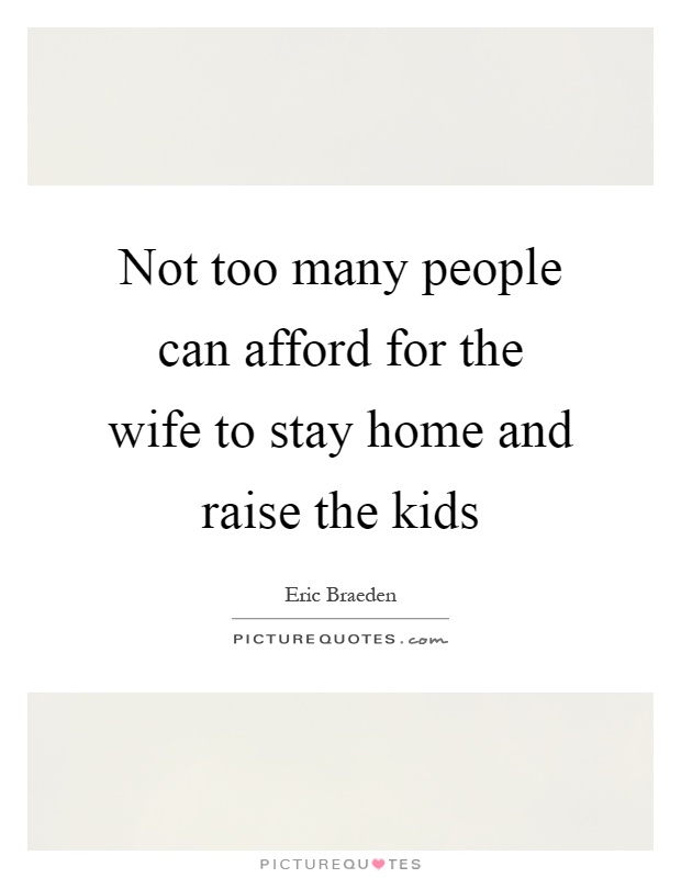 Not too many people can afford for the wife to stay home and raise the kids Picture Quote #1
