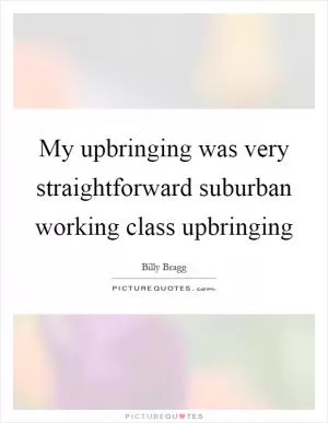 My upbringing was very straightforward suburban working class upbringing Picture Quote #1
