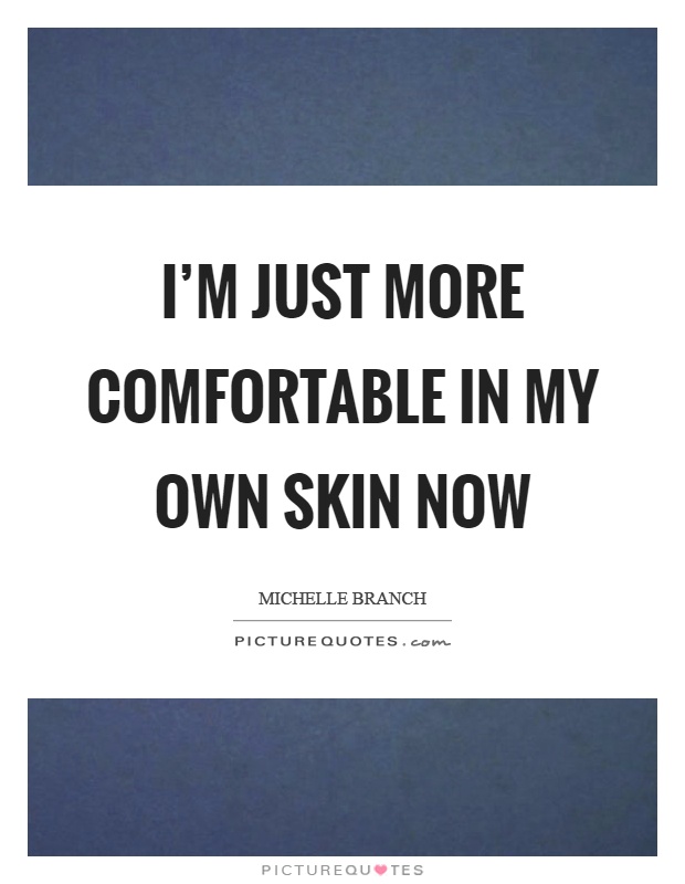 I'm just more comfortable in my own skin now Picture Quote #1