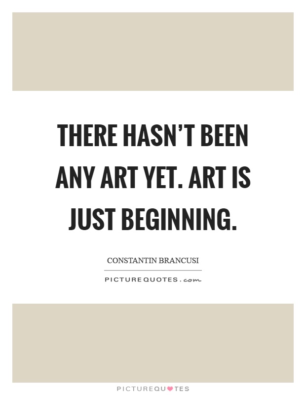 There hasn't been any art yet. Art is just beginning Picture Quote #1