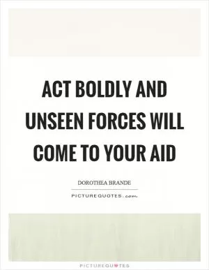 Act boldly and unseen forces will come to your aid Picture Quote #1