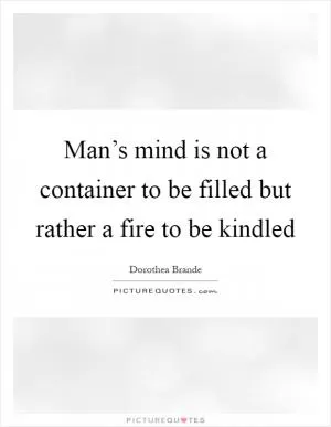 Man’s mind is not a container to be filled but rather a fire to be kindled Picture Quote #1