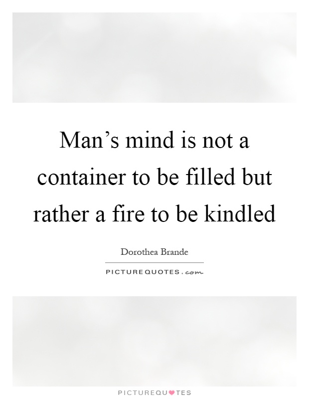 Man's mind is not a container to be filled but rather a fire to be kindled Picture Quote #1