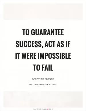 To guarantee success, act as if it were impossible to fail Picture Quote #1