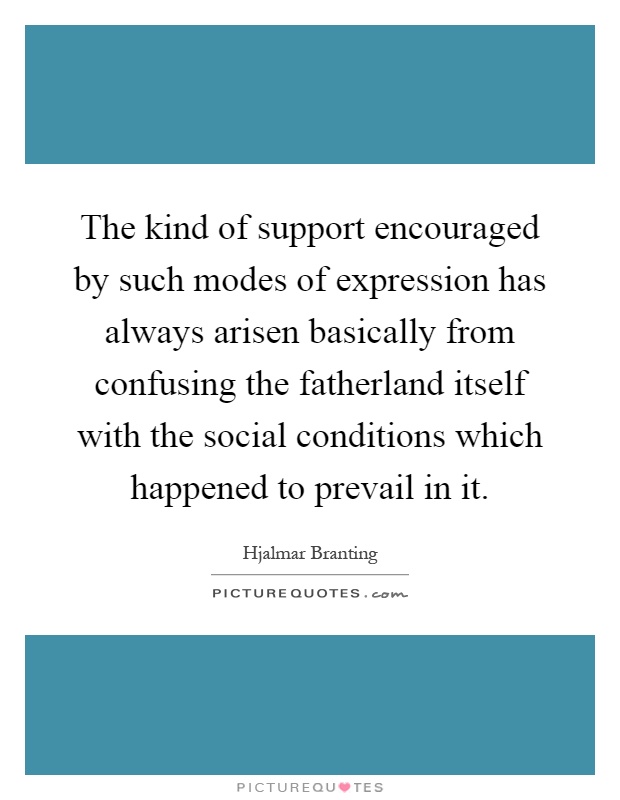 The kind of support encouraged by such modes of expression has always arisen basically from confusing the fatherland itself with the social conditions which happened to prevail in it Picture Quote #1