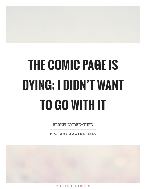 The comic page is dying; I didn’t want to go with it Picture Quote #1
