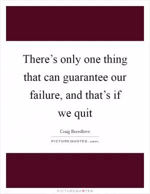 There’s only one thing that can guarantee our failure, and that’s if we quit Picture Quote #1