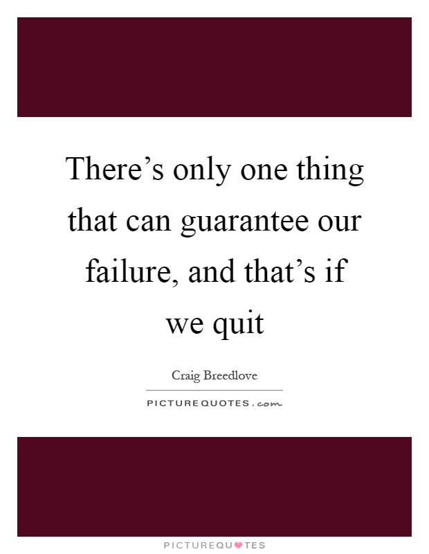 There's only one thing that can guarantee our failure, and that's if we quit Picture Quote #1