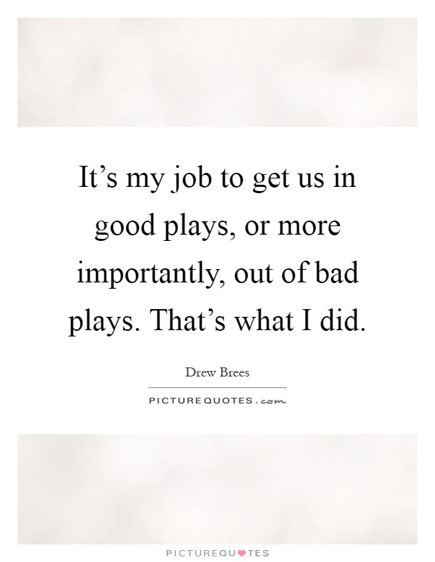 It's my job to get us in good plays, or more importantly, out of bad plays. That's what I did Picture Quote #1