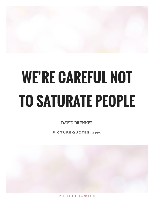 We're careful not to saturate people Picture Quote #1