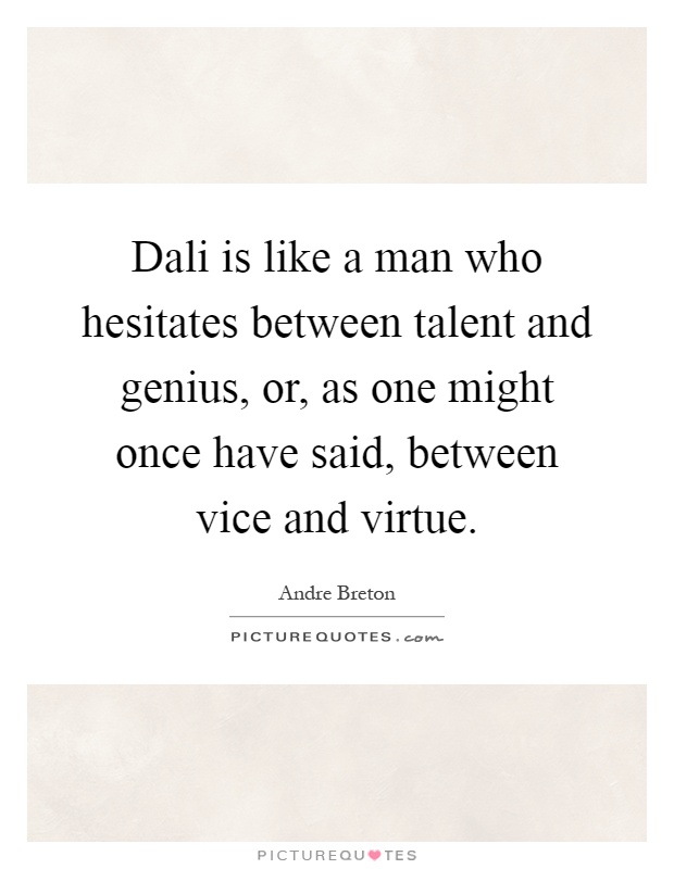 Dali is like a man who hesitates between talent and genius, or, as one might once have said, between vice and virtue Picture Quote #1