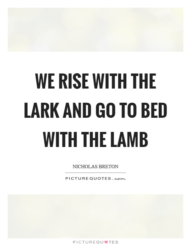 We rise with the lark and go to bed with the lamb Picture Quote #1