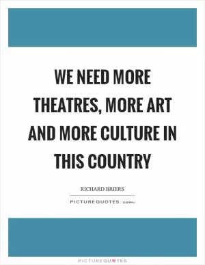 We need more theatres, more art and more culture in this country Picture Quote #1