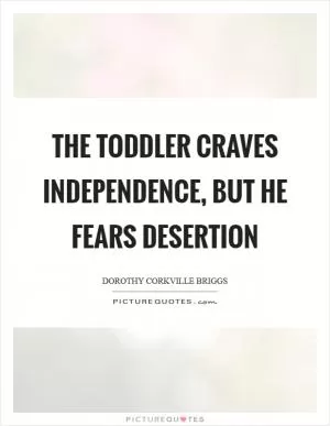The toddler craves independence, but he fears desertion Picture Quote #1