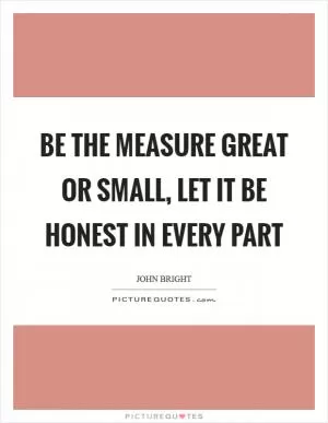 Be the measure great or small, let it be honest in every part Picture Quote #1