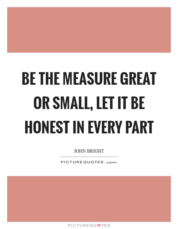 Be the measure great or small, let it be honest in every part Picture Quote #1