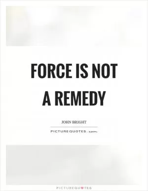 Force is not a remedy Picture Quote #1