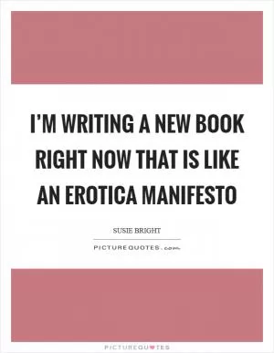 I’m writing a new book right now that is like an erotica manifesto Picture Quote #1