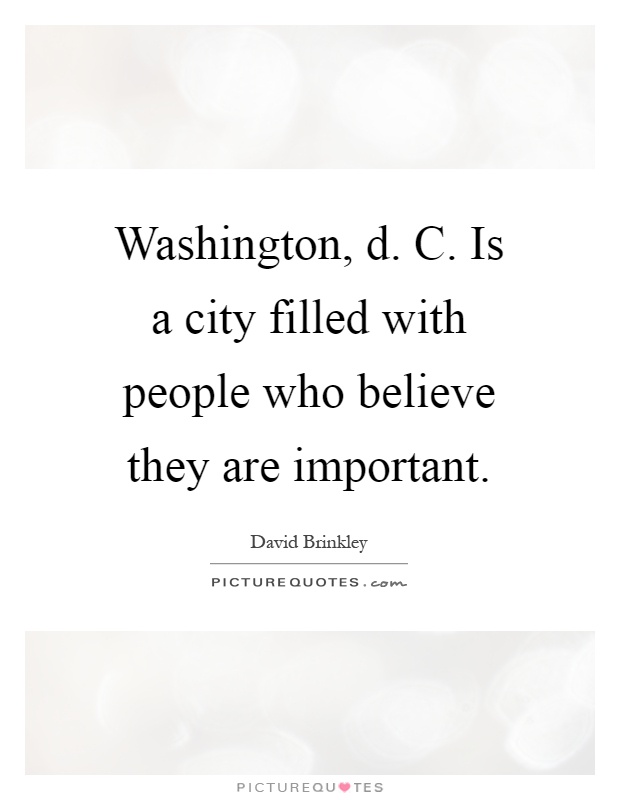 Washington, d. C. Is a city filled with people who believe they are important Picture Quote #1
