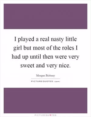 I played a real nasty little girl but most of the roles I had up until then were very sweet and very nice Picture Quote #1