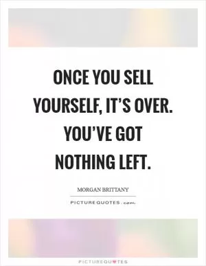 Once you sell yourself, it’s over. You’ve got nothing left Picture Quote #1
