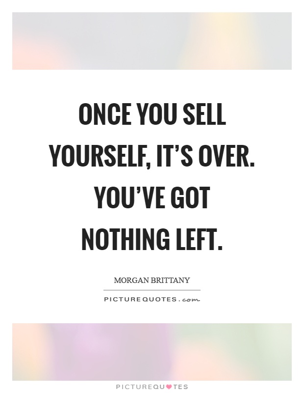 Once you sell yourself, it's over. You've got nothing left Picture Quote #1