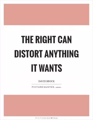 The right can distort anything it wants Picture Quote #1