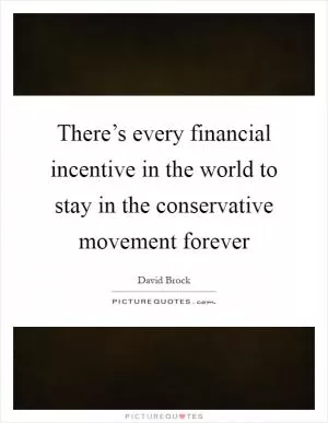 There’s every financial incentive in the world to stay in the conservative movement forever Picture Quote #1
