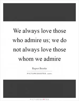 We always love those who admire us; we do not always love those whom we admire Picture Quote #1
