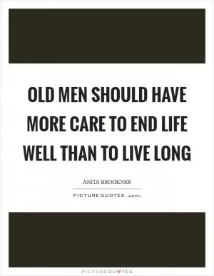 Old men should have more care to end life well than to live long Picture Quote #1