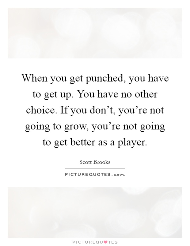 When you get punched, you have to get up. You have no other choice. If you don't, you're not going to grow, you're not going to get better as a player Picture Quote #1