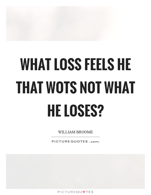 What loss feels he that wots not what he loses? Picture Quote #1