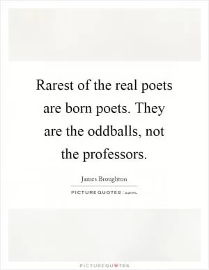Rarest of the real poets are born poets. They are the oddballs, not the professors Picture Quote #1