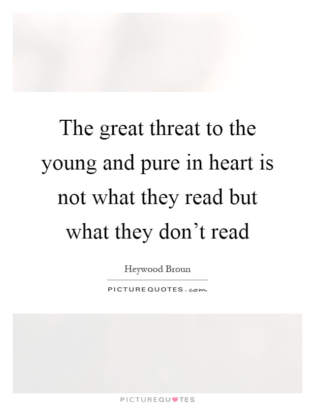 The great threat to the young and pure in heart is not what they read but what they don't read Picture Quote #1