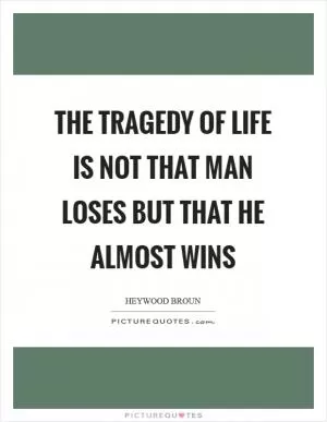 The tragedy of life is not that man loses but that he almost wins Picture Quote #1